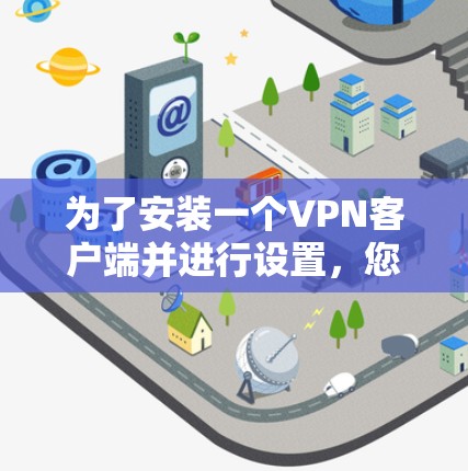 为了安装一个VPN客户端并进行设置，您可以按照以下步骤操作