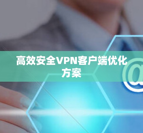高效安全VPN客户端优化方案