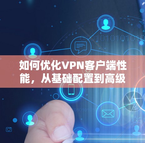 如何优化VPN客户端性能，从基础配置到高级配置