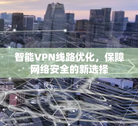 智能VPN线路优化,保障网络安全的新选择 智能VPN线路优化,保障网络安全的新选择