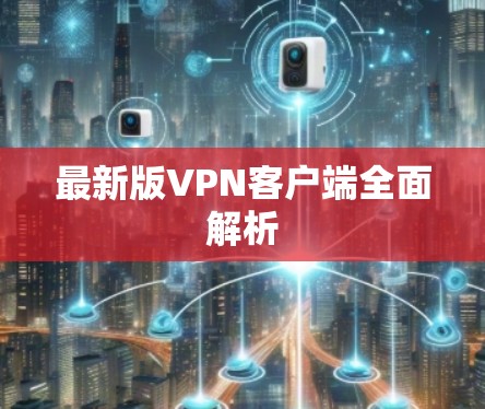 最新版VPN客户端全面解析 最新版VPN客户端全面解析