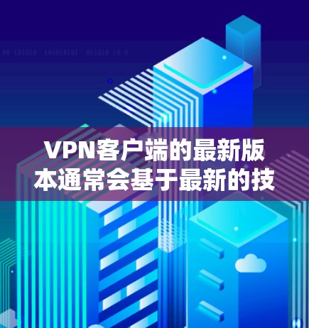 VPN客户端的最新版本通常会基于最新的技术、安全措施和功能升级。如果你指的是226年发布的VPN客户端，那么具体的版本信息会有所不同。以下是一些常见的VPN客户端的版本和特点