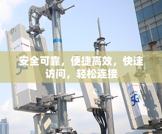 安全可靠,便捷高效,快速访问,轻松连接 安全可靠,便捷高效,快速访问,轻松连接