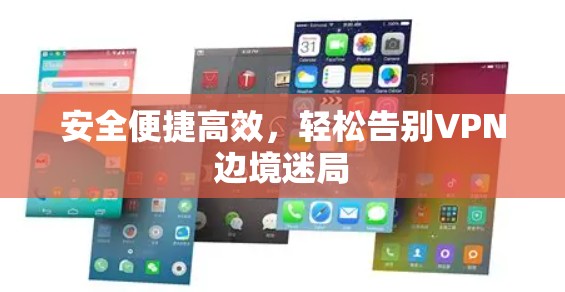 安全便捷高效,轻松告别VPN边境迷局 安全便捷高效,轻松告别VPN边境迷局