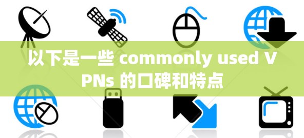 以下是一些 commonly used VPNs 的口碑和特点 以下是一些 commonly used VPNs 的口碑和特点