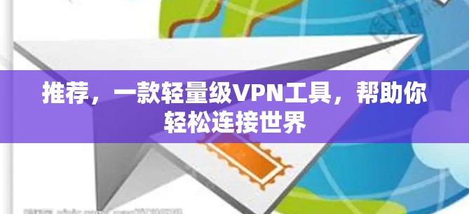 推荐,一款轻量级VPN工具,帮助你轻松连接世界 推荐,一款轻量级VPN工具,帮助你轻松连接世界