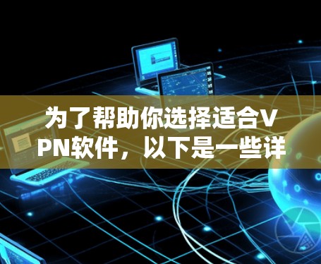为了帮助你选择适合VPN软件，以下是一些详细的分析和建议