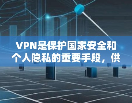 VPN是保护国家安全和个人隐私的重要手段，供用户在线观看、下载和分享各种内容。以下是一些口碑好的VPN推荐
