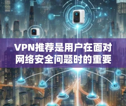 VPN推荐是用户在面对网络安全问题时的重要选择，帮助他们远离网络诈骗和不安全的链接。以下是一些推荐的VPN平台及其特点，供您参考