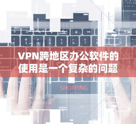VPN跨地区办公软件的使用是一个复杂的问题,涉及多方面的因素。以下是对该问题的详细分析和解决方案 VPN跨地区办公软件的使用是一个复杂的问题,涉及多方面的因素。以下是对该问题的详细分析和解决方案
