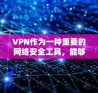 VPN作为一种重要的网络安全工具，能够帮助用户在全球范围内访问内容，同时满足跨地区访问的需求。以下是关于VPN跨地区访问工具的详细说明
