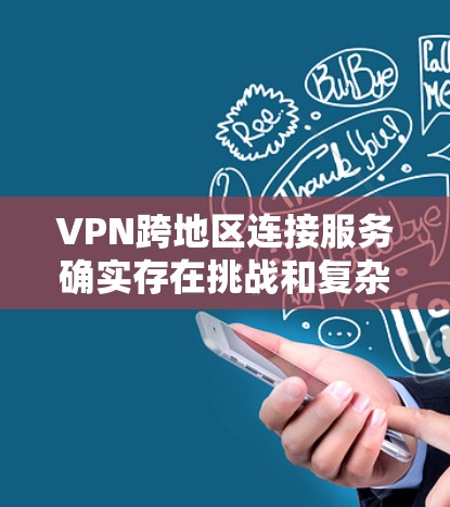 VPN跨地区连接服务确实存在挑战和复杂性,但通过以下步骤可以更好地理解和使用这样的服务 VPN跨地区连接服务确实存在挑战和复杂性,但通过以下步骤可以更好地理解和使用这样的服务