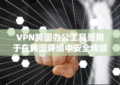 VPN跨国办公工具是用于在跨国环境中安全传输数据的工具，主要功能包括加密传输、安全连接和数据保护。以下是使用VPN跨国办公工具的基本步骤