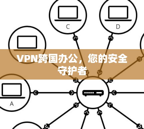 VPN跨国办公,您的安全守护者 VPN跨国办公,您的安全守护者