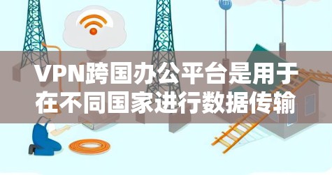 VPN跨国办公平台是用于在不同国家进行数据传输和通信的网络服务,专为跨国办公提供安全的网络连接。以下是关于这些平台的详细信息 VPN跨国办公平台是用于在不同国家进行数据传输和通信的网络服务,专为跨国办公提供安全的网络连接。以下是关于这些平台的详细信息