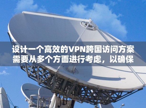 设计一个高效的VPN跨国访问方案需要从多个方面进行考虑,以确保安全性和有效性。以下是一个清晰、结构化的方案建议 设计一个高效的VPN跨国访问方案需要从多个方面进行考虑,以确保安全性和有效性。以下是一个清晰、结构化的方案建议