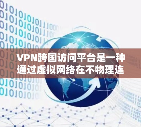 VPN跨国访问平台是一种通过虚拟网络在不物理连接的情况下访问不同设备或端点的技术,提供了一系列的安全和功能选项。以下是关于这些平台的详细总结 VPN跨国访问平台是一种通过虚拟网络在不物理连接的情况下访问不同设备或端点的技术,提供了一系列的安全和功能选项。以下是关于这些平台的详细总结