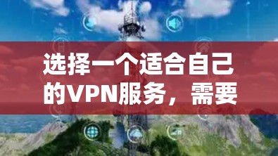 选择一个适合自己的VPN服务,需要综合考虑多个因素,以下是一个结构化的总结 选择一个适合自己的VPN服务,需要综合考虑多个因素,以下是一个结构化的总结