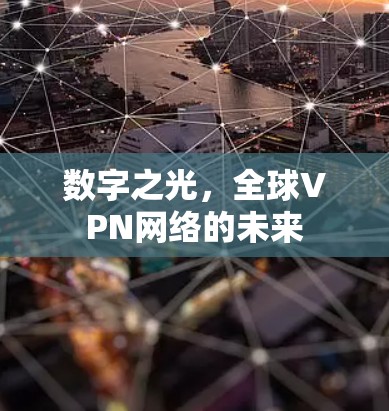 数字之光,全球VPN网络的未来 数字之光,全球VPN网络的未来