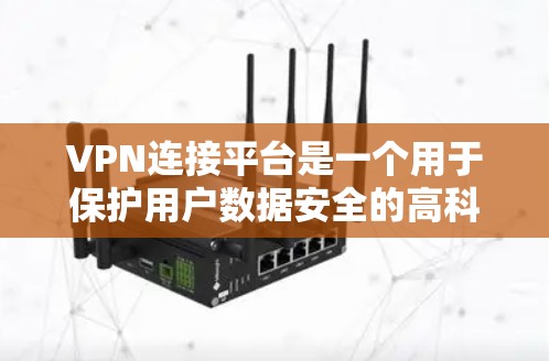 VPN连接平台是一个用于保护用户数据安全的高科技工具,通过加密技术让用户在本地计算机上访问国外网络。以下是使用VPN连接平台的详细步骤和注意事项 VPN连接平台是一个用于保护用户数据安全的高科技工具,通过加密技术让用户在本地计算机上访问国外网络。以下是使用VPN连接平台的详细步骤和注意事项