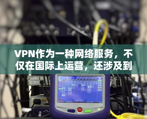 VPN作为一种网络服务，不仅在国际上运营，还涉及到多个国家和地区。以下是关于这些 VPN 在不同国家的运营情况的详细信息