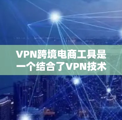 VPN跨境电商工具是一个结合了VPN技术和跨境电商平台的综合解决方案,旨在提供 secure、高效、且符合国际法规的贸易服务。以下是对这些工具的详细分析 VPN跨境电商工具是一个结合了VPN技术和跨境电商平台的综合解决方案,旨在提供 secure、高效、且符合国际法规的贸易服务。以下是对这些工具的详细分析