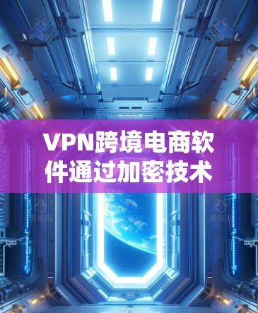 VPN跨境电商软件通过加密技术和协议，确保在跨境交易中用户的数据和支付方式的安全性。以下是该领域的关键点
