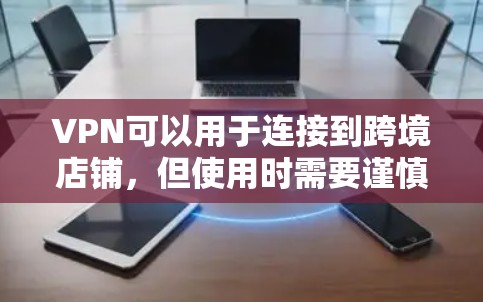 VPN可以用于连接到跨境店铺,但使用时需要谨慎,以确保安全性和合规性。以下是一些关键点 VPN可以用于连接到跨境店铺,但使用时需要谨慎,以确保安全性和合规性。以下是一些关键点