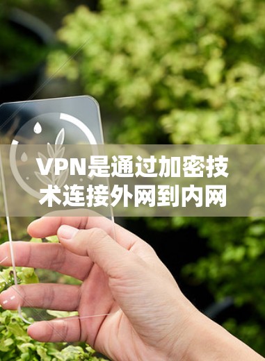 VPN是通过加密技术连接外网到内网，允许用户访问其他国家的互联网。以下是一个详细且有条理的指南，帮助您使用VPN进行跨境访问