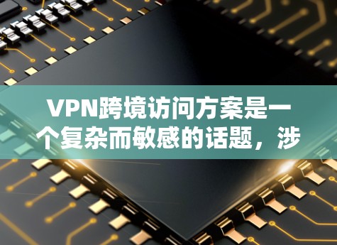 VPN跨境访问方案是一个复杂而敏感的话题，涉及国家安全、数据安全以及法律合规等多个方面。为了确保VPN访问的安全性、合法性以及合规性，以下是一个详细的方案