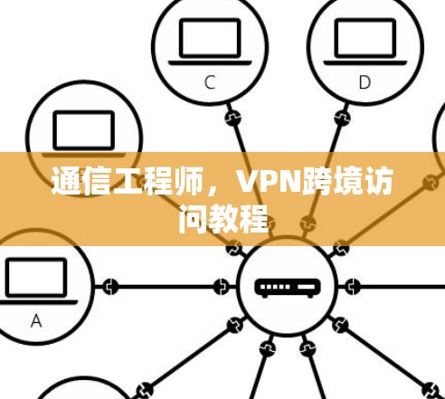 通信工程师,VPN跨境访问教程 通信工程师,VPN跨境访问教程