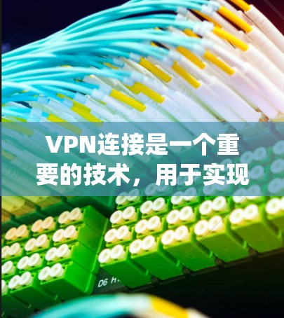 VPN连接是一个重要的技术,用于实现在不同国家之间的网络通信。以下是一个系统性地梳理VPN连接的步骤和注意事项 VPN连接是一个重要的技术,用于实现在不同国家之间的网络通信。以下是一个系统性地梳理VPN连接的步骤和注意事项
