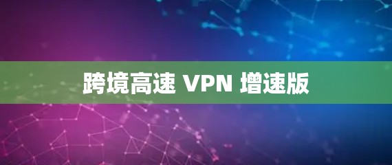 跨境高速 VPN 增速版 跨境高速 VPN 增速版