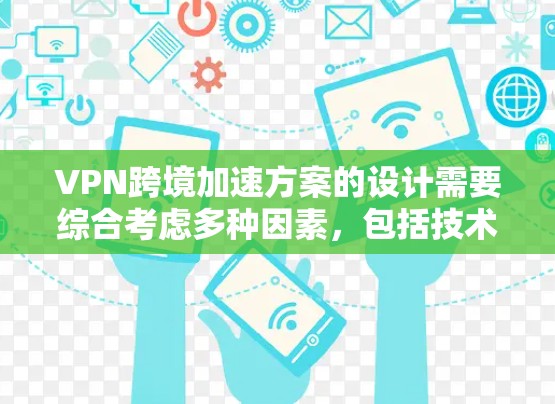 VPN跨境加速方案的设计需要综合考虑多种因素，包括技术、安全性和用户体验。以下是一个详细的解决方案