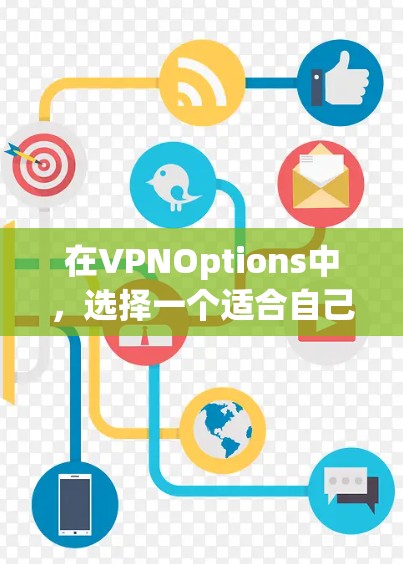 在VPNOptions中,选择一个适合自己的客户端至关重要。以下是一些推荐,帮助你找到最适合你需求的客户端 在VPNOptions中,选择一个适合自己的客户端至关重要。以下是一些推荐,帮助你找到最适合你需求的客户端