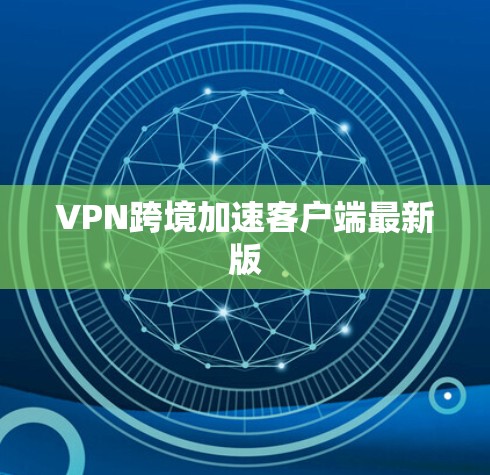 VPN跨境加速客户端最新版 VPN跨境加速客户端最新版