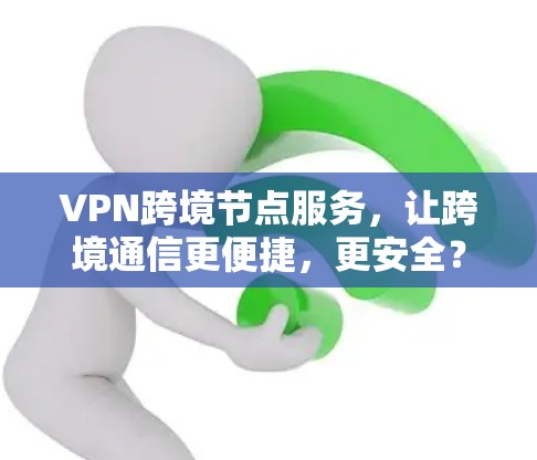 VPN跨境节点服务，让跨境通信更便捷，更安全？