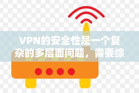 VPN的安全性是一个复杂的多层面问题，需要综合考虑多个因素来确保数据的安全。以下是针对VPN的安全性进行的详细分析和解决方案