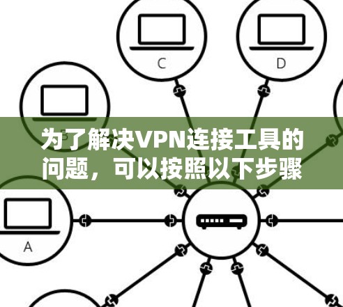 为了解决VPN连接工具的问题，可以按照以下步骤进行