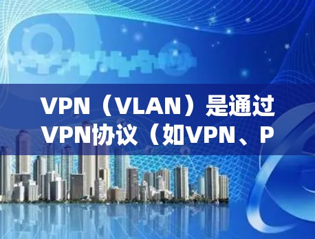 VPN（VLAN）是通过VPN协议（如VPN、P2P、V2P）连接外部互联网的网络服务。VPN通常用于访问国外的互联网资源，如VPN网站、社交媒体账号、在线游戏等