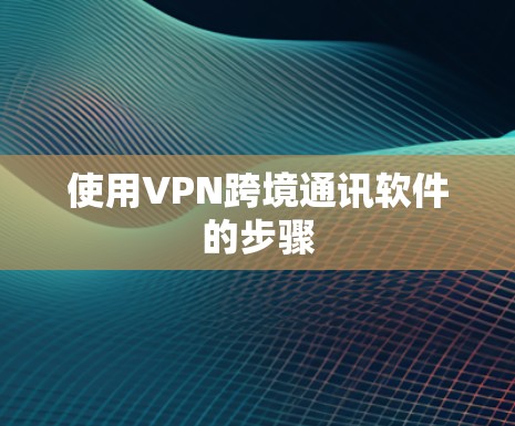 使用VPN跨境通讯软件的步骤