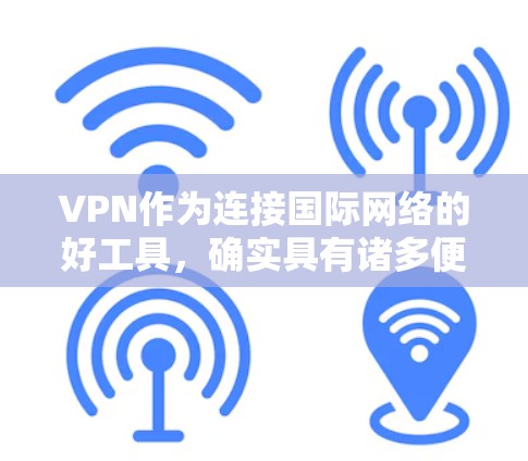 VPN作为连接国际网络的好工具,确实具有诸多便利,但也存在许多需要关注的问题。以下是针对VPN存在的问题的详细分析 VPN作为连接国际网络的好工具,确实具有诸多便利,但也存在许多需要关注的问题。以下是针对VPN存在的问题的详细分析