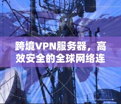 跨境VPN服务器，高效安全的全球网络连接