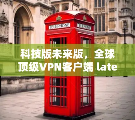 科技版未来版,全球顶级VPN客户端 latest版全面解析 科技版未来版,全球顶级VPN客户端 latest版全面解析