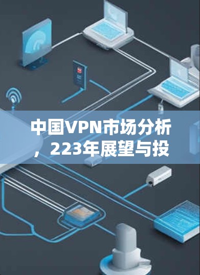 中国VPN市场分析，223年展望与投资机会