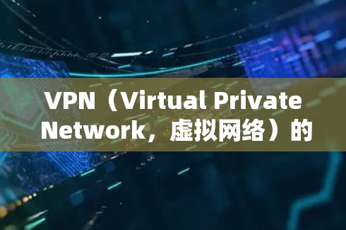 VPN（Virtual Private Network，虚拟网络）的跨境线路管理是一个复杂而重要的领域，涉及多个技术细节和协议。以下是对这一主题的详细总结和分析