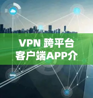 VPN 跨平台客户端APP介绍