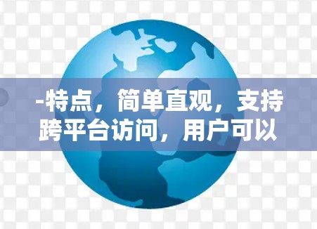 -特点，简单直观，支持跨平台访问，用户可以通过手机打开，然后使用浏览器访问