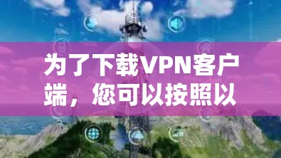 为了下载VPN客户端，您可以按照以下步骤进行