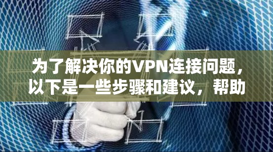 为了解决你的VPN连接问题，以下是一些步骤和建议，帮助你逐步排查和解决网络连接问题